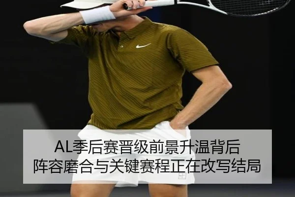 AL季后赛晋级前景升温背后 阵容磨合与关键赛程正在改写结局